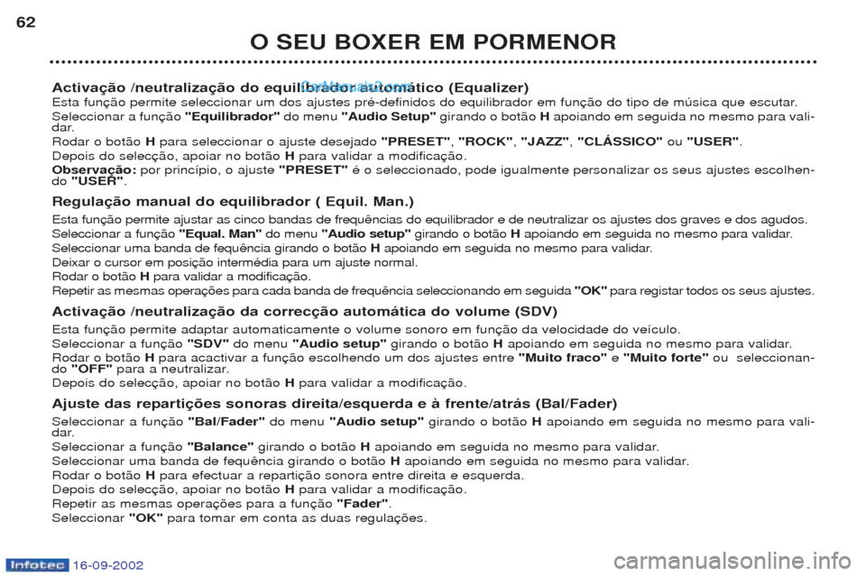 Peugeot Boxer 2002.5 Manual do proprietário (in Portuguese) 16-09-2002
O SEU BOXER EM PORMENOR
62
Activação /neutralização do equilibrador automático (Equalizer)
Esta funSeleccionar a fun "Equilibrador" do menu "Audio Setup" girando o bot‹o H apoiand Peugeot Boxer 2002.5 Manual do proprietário (in Portuguese) 16-09-2002
O SEU BOXER EM PORMENOR
62
Activação /neutralização do equilibrador automático (Equalizer)
Esta funSeleccionar a fun "Equilibrador" do menu "Audio Setup" girando o bot‹o H apoiand