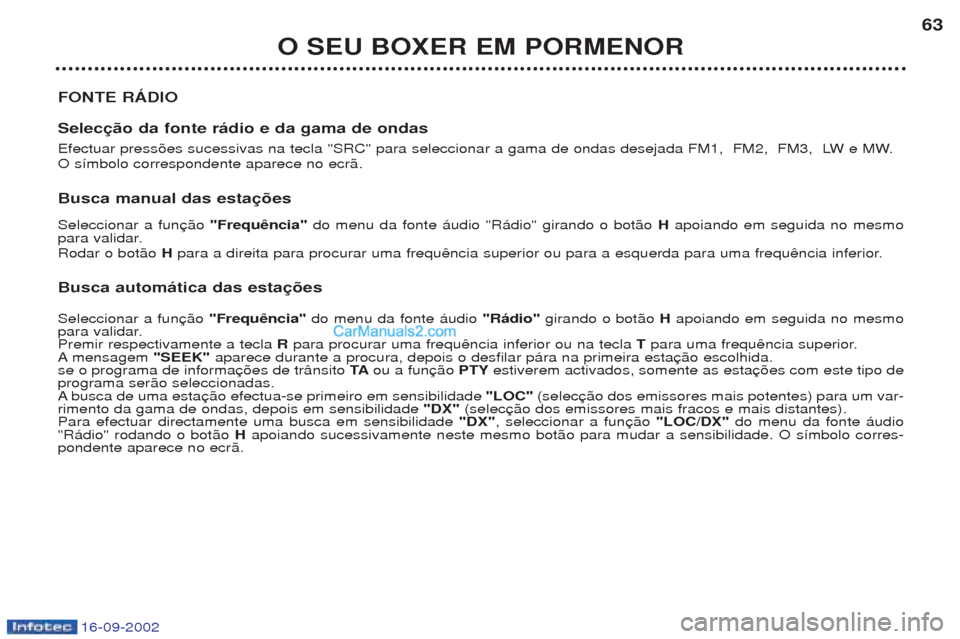 Peugeot Boxer 2002.5 Manual do proprietário (in Portuguese) 16-09-2002
O SEU BOXER EM PORMENOR63
FONTE RÁDIO Selecção da fonte rádio e da gama de ondas
Efectuar press›es sucessivas na tecla "SRC" para seleccionar a gama de ondas desejada FM1, FM2, FM3 Peugeot Boxer 2002.5 Manual do proprietário (in Portuguese) 16-09-2002
O SEU BOXER EM PORMENOR63
FONTE RÁDIO Selecção da fonte rádio e da gama de ondas
Efectuar press›es sucessivas na tecla "SRC" para seleccionar a gama de ondas desejada FM1, FM2, FM3
