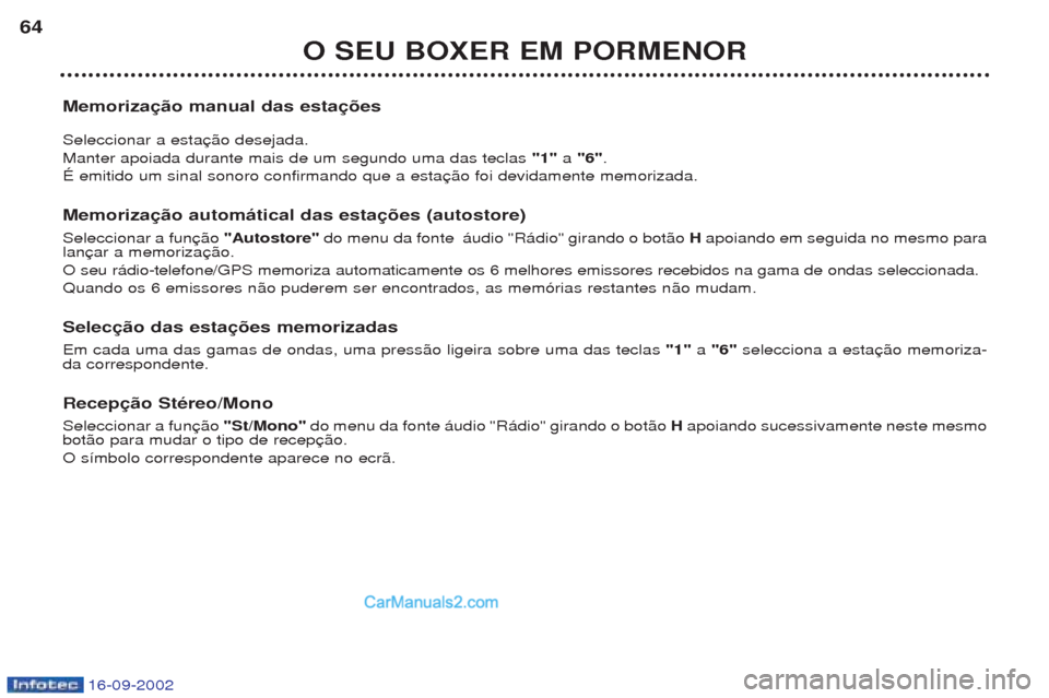 Peugeot Boxer 2002.5  Manual do proprietário (in Portuguese) 16-09-2002
O SEU BOXER EM PORMENOR
64
Memorização manual das estações Seleccionar a esta Manter apoiada durante mais de um segundo uma das teclas  "1"a "6" .
ƒ emitido um sinal sonoro confirmando