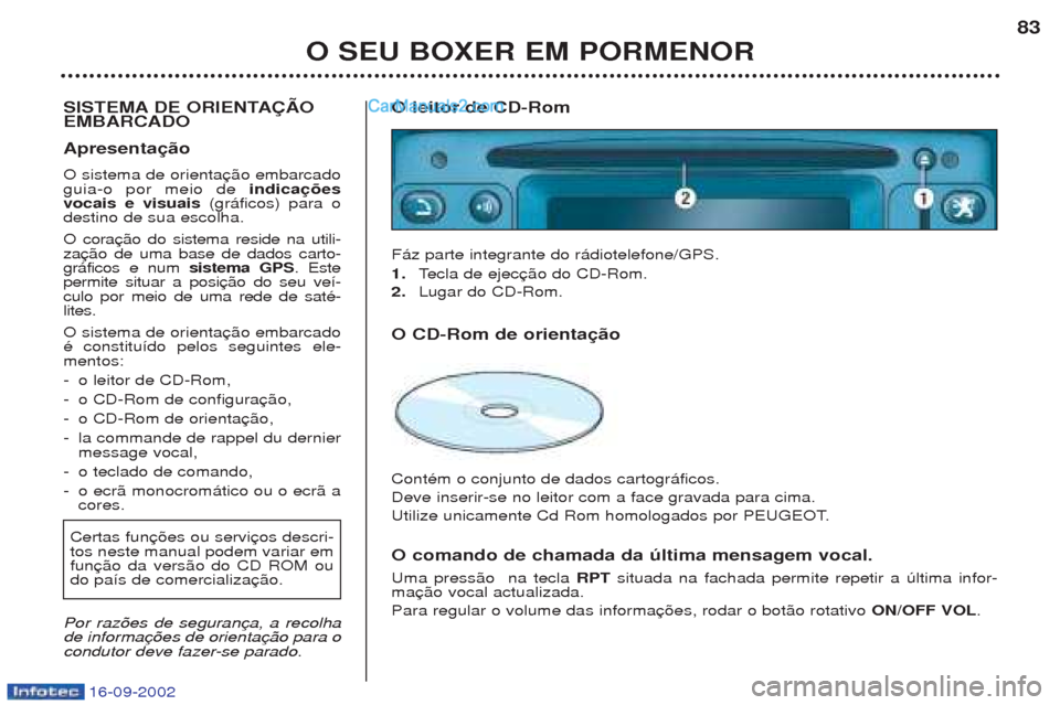 Peugeot Boxer 2002.5 Manual do proprietário (in Portuguese) 16-09-2002
O SEU BOXER EM PORMENOR83
SISTEMA DE ORIENTAÇÃO EMBARCADO Apresentação O sistema de orienta guia-o por meio de indicações
vocais e visuais (gr‡ficos) para o
destino de sua escolh Peugeot Boxer 2002.5 Manual do proprietário (in Portuguese) 16-09-2002
O SEU BOXER EM PORMENOR83
SISTEMA DE ORIENTAÇÃO EMBARCADO Apresentação O sistema de orienta guia-o por meio de indicações
vocais e visuais (gr‡ficos) para o
destino de sua escolh