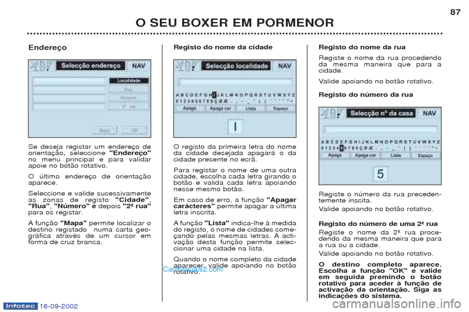 Peugeot Boxer 2002.5 Manual do proprietário (in Portuguese) 16-09-2002
O SEU BOXER EM PORMENOR87
Se deseja registar um endere orienta
"Endereço"
no menu principal e para validarapoie no bot‹o rotativo. O œltimo endere aparece. Seleccione e valide sucessiva Peugeot Boxer 2002.5 Manual do proprietário (in Portuguese) 16-09-2002
O SEU BOXER EM PORMENOR87
Se deseja registar um endere orienta
"Endereço"
no menu principal e para validarapoie no bot‹o rotativo. O œltimo endere aparece. Seleccione e valide sucessiva
