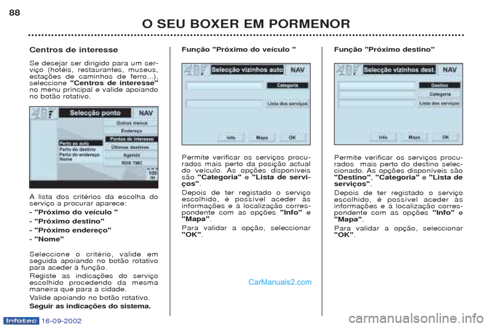 Peugeot Boxer 2002.5 Manual do proprietário (in Portuguese) 16-09-2002
O SEU BOXER EM PORMENOR
88
A
lista dos critŽrios da escolha do
servi - "Próximo do veículo "- "Próximo destino"- "Próximo endereço"- "Nome" Seleccione o critŽrio, valide em seguida a Peugeot Boxer 2002.5 Manual do proprietário (in Portuguese) 16-09-2002
O SEU BOXER EM PORMENOR
88
A
lista dos critŽrios da escolha do
servi - "Próximo do veículo "- "Próximo destino"- "Próximo endereço"- "Nome" Seleccione o critŽrio, valide em seguida a
