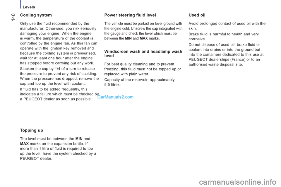 Peugeot Boxer Benne 2012 Owners Manual
Levels
14
0
Cooling system
Only use the fluid recommended by the
manufacturer. Otherwise, you risk seriously
damaging your engine. When the engine
is warm, the temperature of the coola Peugeot Boxer Benne 2012 Owners Manual
Levels
14
0
Cooling system
Only use the fluid recommended by the
manufacturer. Otherwise, you risk seriously
damaging your engine. When the engine
is warm, the temperature of the coola