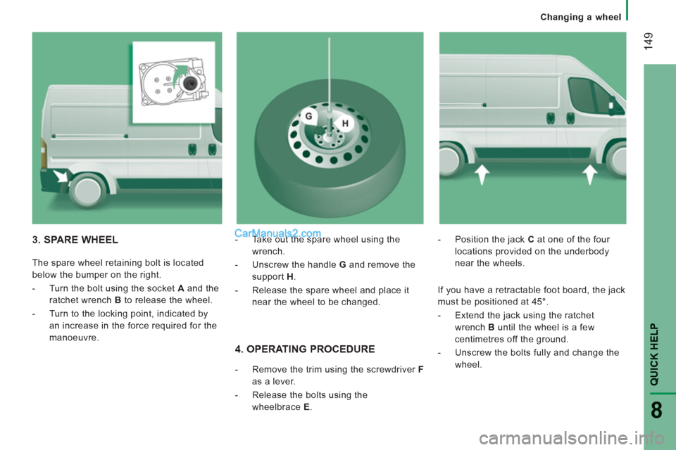 Peugeot Boxer Benne 2012  Owners Manual    
 
Changing a wheel
14
9
QUICK HELP 
8
 
 
4. OPERATING PROCEDURE 
 
 
 
-   Remove the trim using the screwdriver  F 
 
as a lever. 
   
-   Release the bolts using the 
wheelbrace  E 
.    
-   P