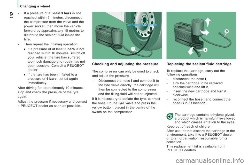 Peugeot Boxer Benne 2012 Owners Manual
Changing a wheel
152
- If a pressure of at least 3 bars
is not
reached within 5 minutes, disconnect
the compressor from the valve and the
power socket, then move the vehicle
fo Peugeot Boxer Benne 2012 Owners Manual
Changing a wheel
152
- If a pressure of at least 3 bars
is not
reached within 5 minutes, disconnect
the compressor from the valve and the
power socket, then move the vehicle
fo