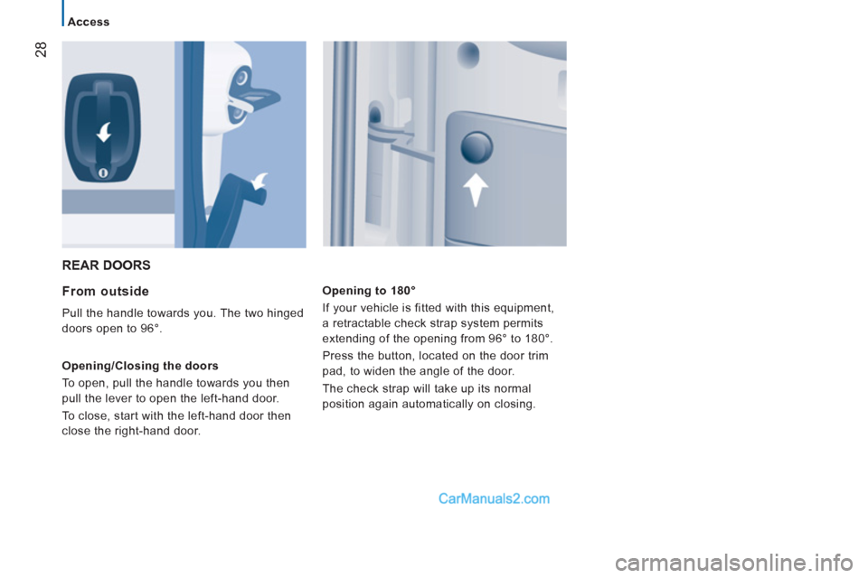 Peugeot Boxer Benne 2012  Owners Manual 28
   
 
Access 
 
REAR DOORS 
   
From outside 
 
Pull the handle towards you. The two hinged 
doors open to 96°. 
   
Opening/Closing the doors 
  To open, pull the handle towards you then 
pull th