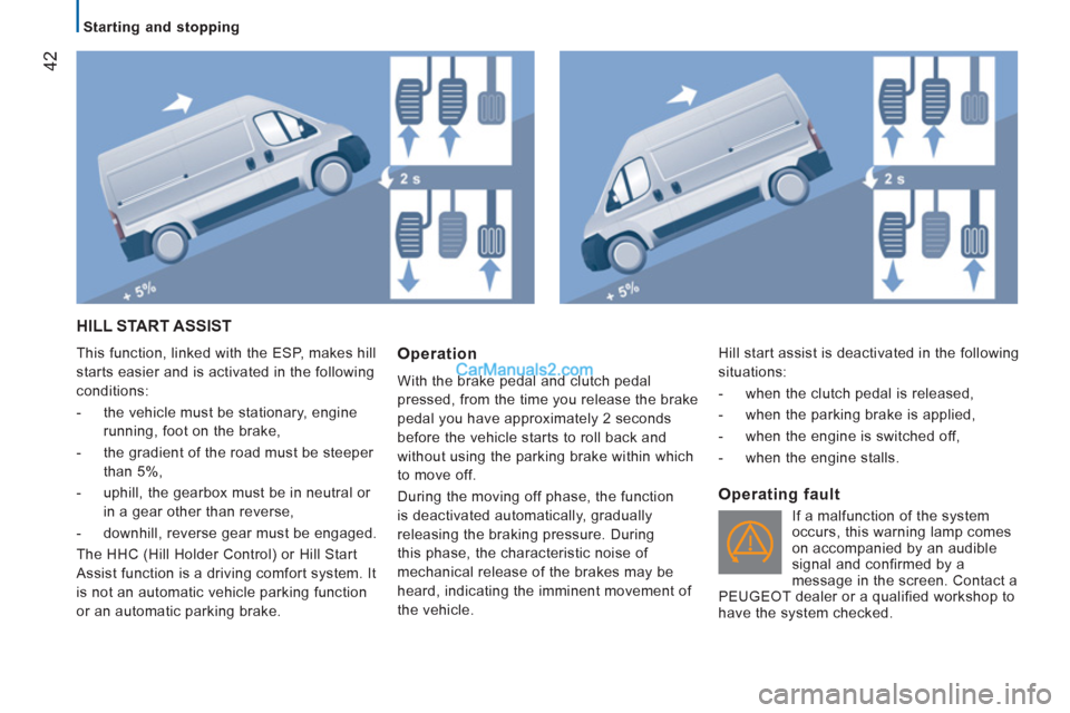 Peugeot Boxer Benne 2012 Owners Manual 42
Starting and stopping
HILL START ASSIST
This function, linked with the ESP, makes hill
starts easier and is activated in the following
conditions:
- the vehicle must be sta Peugeot Boxer Benne 2012 Owners Manual 42
Starting and stopping
HILL START ASSIST
This function, linked with the ESP, makes hill
starts easier and is activated in the following
conditions:
- the vehicle must be sta