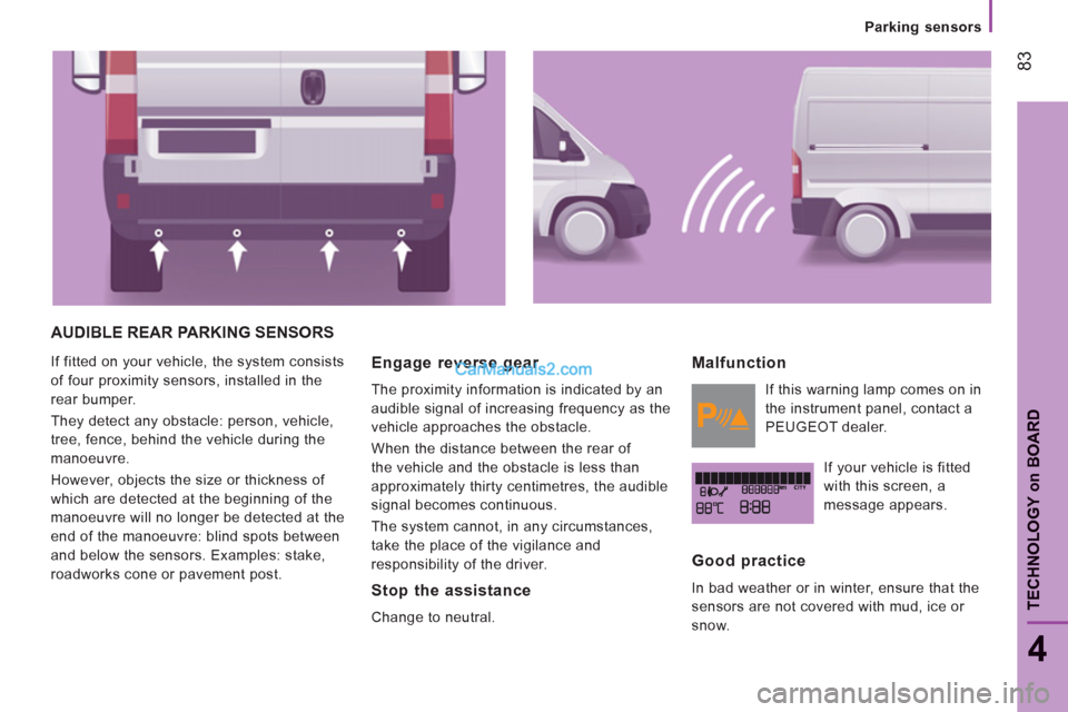 Peugeot Boxer Benne 2012 Owners Manual 83
4
TECHNOLOGY
on
BOAR
D
Parking sensors
AUDIBLE REAR PARKING SENSORS
If fitted on your vehicle, the system consists
of four proximity sensors, installed in the
rear bumper.
They detect any o Peugeot Boxer Benne 2012 Owners Manual 83
4
TECHNOLOGY
on
BOAR
D
Parking sensors
AUDIBLE REAR PARKING SENSORS
If fitted on your vehicle, the system consists
of four proximity sensors, installed in the
rear bumper.
They detect any o