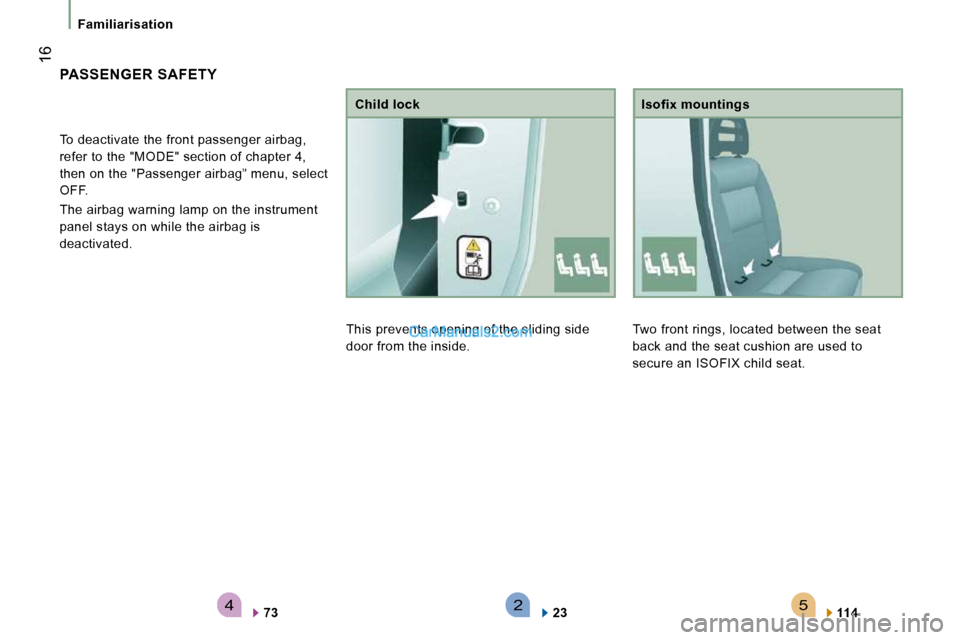 Peugeot Boxer Dag 2010  Owners Manual 542
 16
Familiarisation
 Two front rings, located between the seat  
back and the seat cushion are used to 
secure an ISOFIX child seat.   Isofix mountings 
  
114      
 PASSENGER  SAFETY 
    
 To d