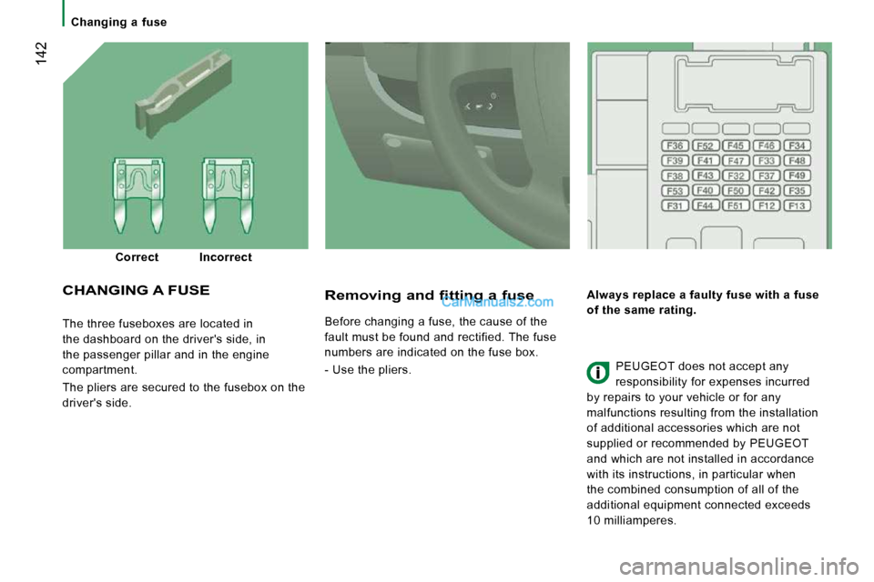 Peugeot Boxer Dag 2010  Owners Manual  142
   Changing  a  fuse   
 The three fuseboxes are located in  
the dashboard on the drivers side, in 
the passenger pillar and in the engine 
compartment.  
 The pliers are secured to the fusebox