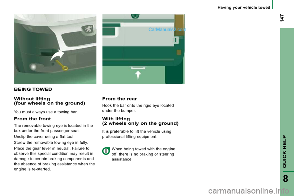 Peugeot Boxer Dag 2010  Owners Manual QUICK HELP
8
   Having  your  vehicle  towed   
 BEING TOWED 
  Without lifting (four wheels on the ground) 
 You must always use a towing bar.  
  From the rear 
 Hook the bar onto the rigid eye loca