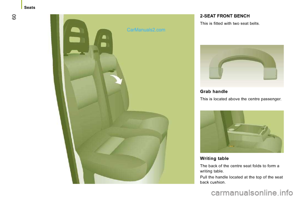 Peugeot Boxer Dag 2010  Owners Manual 60
   Seats   
 2-SEAT FRONT BENCH 
 This is fitted with two seat belts. 
  Grab  handle 
 This is located above the centre passenger.  
  Writing  table 
 The back of the centre seat folds to form a 