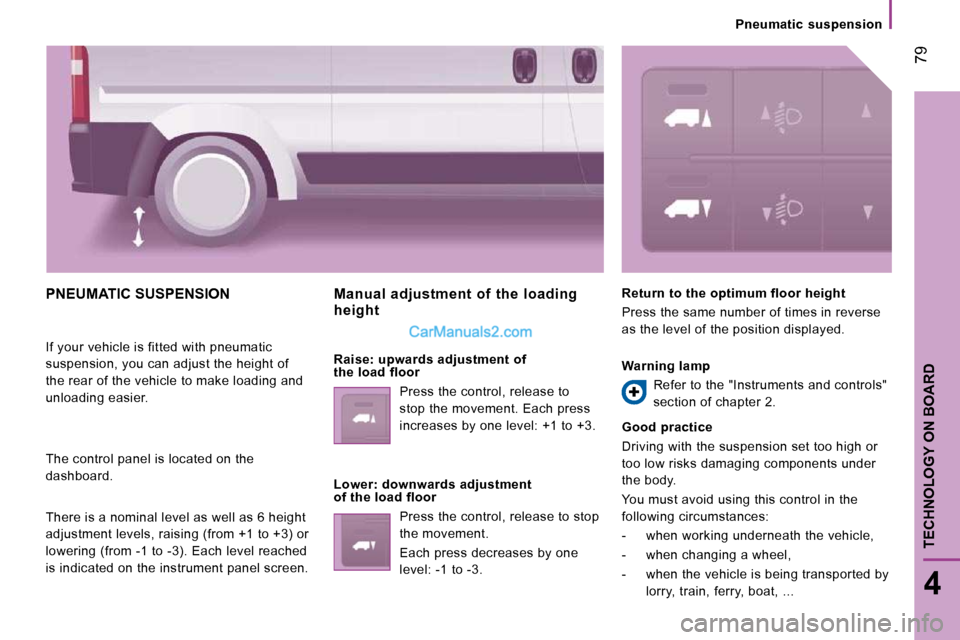 Peugeot Boxer Dag 2010  Owners Manual  79
4
TECHNOLOGY ON BOARD
Pneumatic  suspension
 PNEUMATIC SUSPENSION 
 If your vehicle is fitted with pneumatic  
suspension, you can adjust the height of 
the rear of the vehicle to make loading and