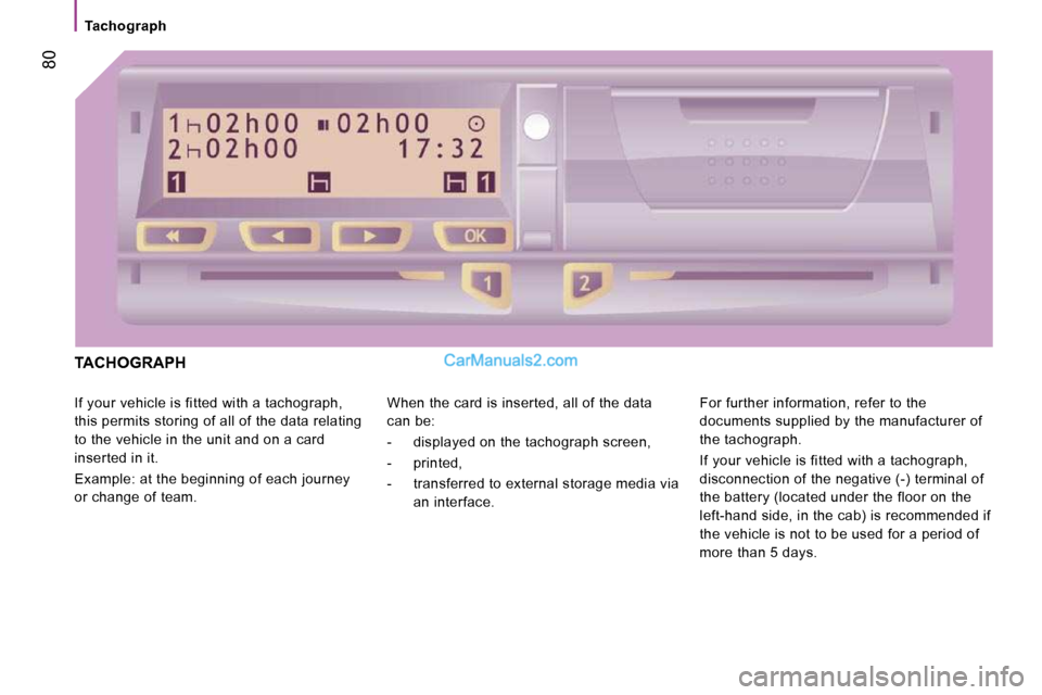 Peugeot Boxer Dag 2010  Owners Manual    Tachograph   
 80
 TACHOGRAPH 
 If your vehicle is fitted with a tachograph,  
this permits storing of all of the data relating 
to the vehicle in the unit and on a card 
inserted in it.  
 Example