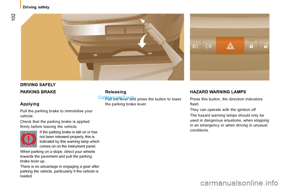 Peugeot Boxer Dag 2010  Owners Manual  102
   Driving  safety   
 DRIVING SAFELY 
 PARKING BRAKE  HAZARD WARNING LAMPS 
 Press this button, the direction indicators  
flash.  
 They can operate with the ignition off. 
 The hazard warning 