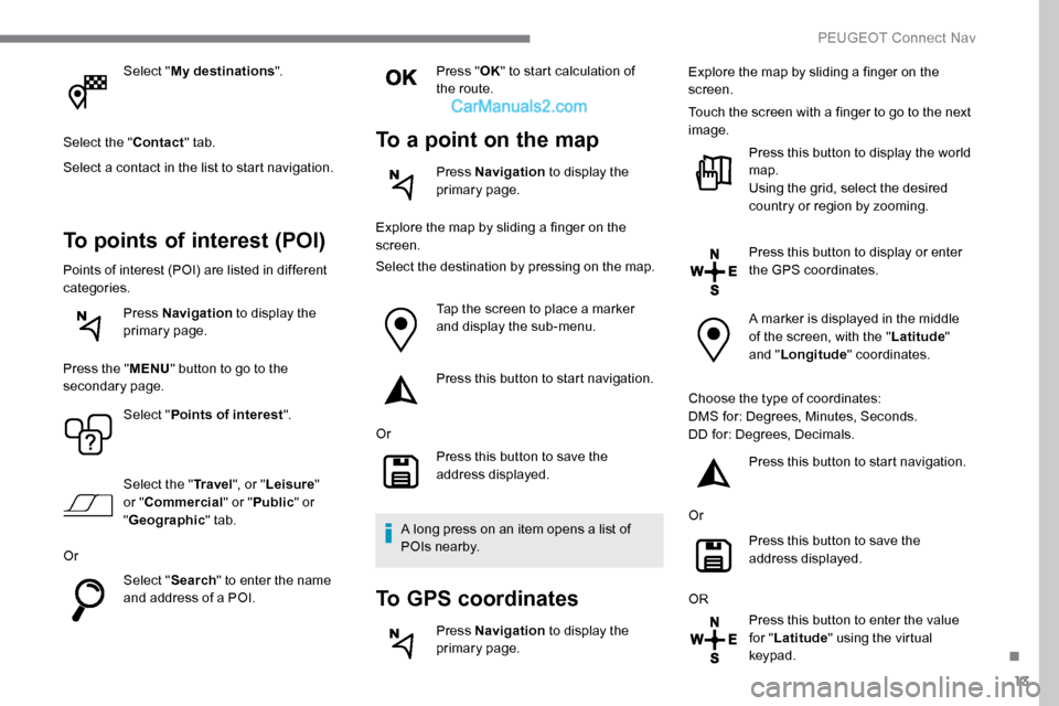 Peugeot Expert 2019 Owners Manual 13
Select "My destinations ".
Select the " Contact" tab.
Select a contact in the list to start navigation.
To points of interest (POI)
Points of interest (POI) are listed in different
categories. Pre Peugeot Expert 2019 Owners Manual 13
Select "My destinations ".
Select the " Contact" tab.
Select a contact in the list to start navigation.
To points of interest (POI)
Points of interest (POI) are listed in different
categories. Pre