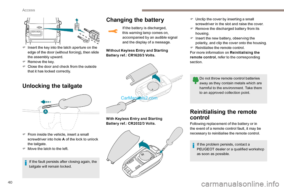 Peugeot Expert 2019 Owners Manual 40
Unlocking the tailgate
F Insert the key into the latch aperture on the edge of the door (without forcing), then slide
the assembly upward.
F
R
emove the key.
F
C
lose the door and check from Peugeot Expert 2019 Owners Manual 40
Unlocking the tailgate
F Insert the key into the latch aperture on the edge of the door (without forcing), then slide
the assembly upward.
F
R
emove the key.
F
C
lose the door and check from
