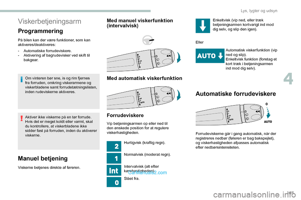 Peugeot Expert 2019  Instruktionsbog (in Danish) 103
Viskerbetjeningsarm
Programmering
På bilen kan der være funktioner, som kan 
aktiveres/deaktiveres:Om vinteren bør sne, is og rim fjernes 
fra forruden, omkring viskerarmene og 
viskerbladene s