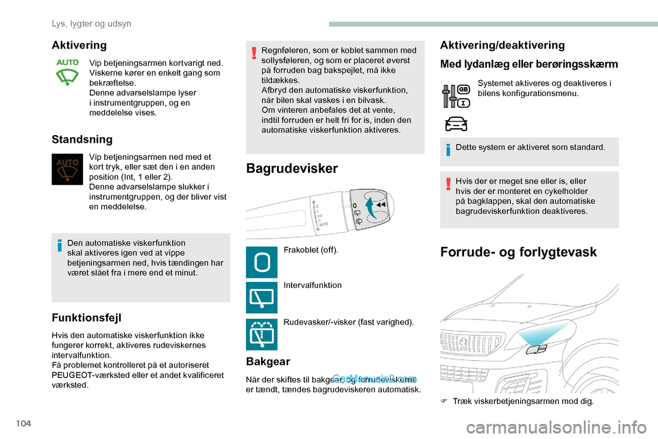 Peugeot Expert 2019  Instruktionsbog (in Danish) 104
Forrude- og forlygtevask
Aktivering
Vip betjeningsarmen kortvarigt ned.
Viskerne kører en enkelt gang som 
bekræftelse.
Denne advarselslampe lyser 
i instrumentgruppen, og en 
meddelelse vises.
