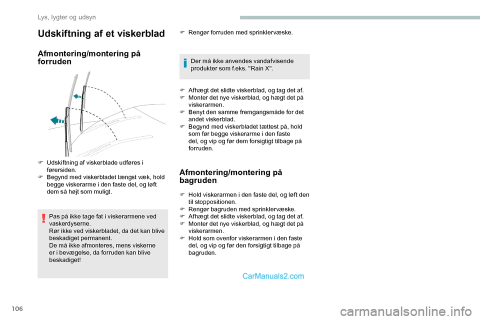 Peugeot Expert 2019  Instruktionsbog (in Danish) 106
Udskiftning af et viskerblad
Afmontering/montering på 
forruden
Pas på ikke tage fat i viskerarmene ved 
vaskerdyserne.
Rør ikke ved viskerbladet, da det kan blive 
beskadiget permanent.
De må
