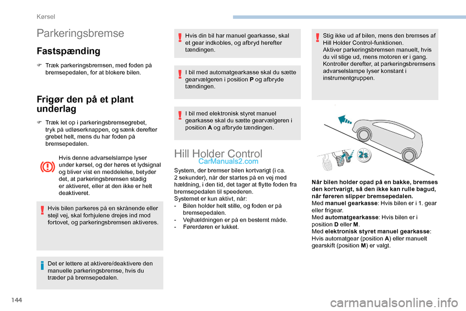 Peugeot Expert 2019  Instruktionsbog (in Danish) 144
Parkeringsbremse
Fastspænding
F Træk parkeringsbremsen, med foden på bremsepedalen, for at blokere bilen.
Frigør den på et plant 
underlag
F Træk let op i parkeringsbremsegrebet, tryk på ud