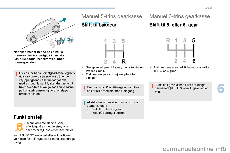 Peugeot Expert 2019  Instruktionsbog (in Danish) 145
Hvis din bil har automatgearkasse, og hvis 
du skal starte på en stærkt skrånende 
vej (opadgående eller nedadgående), 
med en tungt lastet bil, skal du træde på 
bremsepedalen, vælge posi