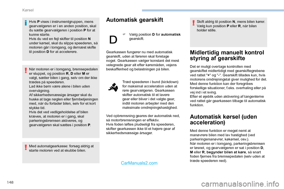 Peugeot Expert 2019  Instruktionsbog (in Danish) 148
Hvis P vises i instrumentgruppen, mens 
gear vælgeren er i en anden position, skal 
du sætte gear vælgeren i position P for at 
kunne starte.
Hvis du ved en fejl skifter til position N 
under k