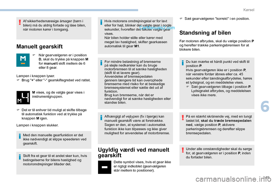 Peugeot Expert 2019  Instruktionsbog (in Danish) 149
Af sikkerhedsmæssige årsager (børn i 
bilen) må du aldrig forlade og låse bilen, 
når motoren kører i tomgang.
Manuelt gearskift
F Når gear vælgeren er i position D, skal du trykke på kn