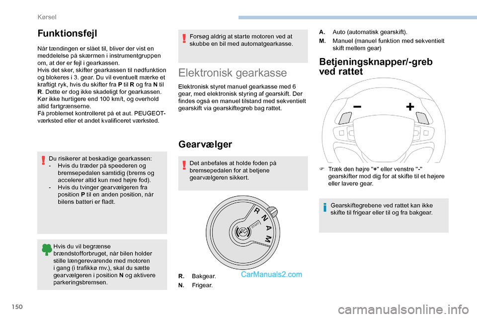 Peugeot Expert 2019  Instruktionsbog (in Danish) 150
Funktionsfejl
Når tændingen er slået til, bliver der vist en 
meddelelse på skærmen i instrumentgruppen 
om, at der er fejl i gearkassen.
Hvis det sker, skifter gearkassen til nødfunktion 
o