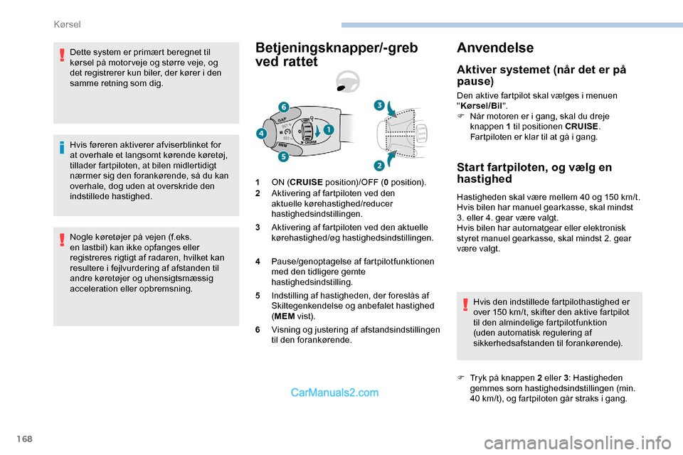 Peugeot Expert 2019  Instruktionsbog (in Danish) 168
Dette system er primært beregnet til 
kørsel på motor veje og større veje, og 
det registrerer kun biler, der kører i den 
samme retning som dig.
Hvis føreren aktiverer afviserblinket for 
a