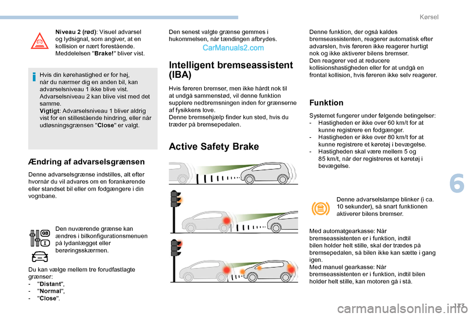 Peugeot Expert 2019  Instruktionsbog (in Danish) 173
Niveau 2 (rød): Visuel advarsel 
og lydsignal, som angiver, at en 
kollision er nært forestående.
Meddelelsen " Brake!" bliver vist.
Hvis din kørehastighed er for høj, 
når du nærmer dig en