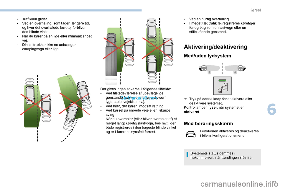 Peugeot Expert 2019  Instruktionsbog (in Danish) 177
- Trafikken glider.
- V ed en overhaling, som tager længere tid, 
og hvor det overhalede køretøj forbliver i 
den blinde vinkel.
-
 
N
 år du kører på en lige eller minimalt snoet 
vej.
-
 
