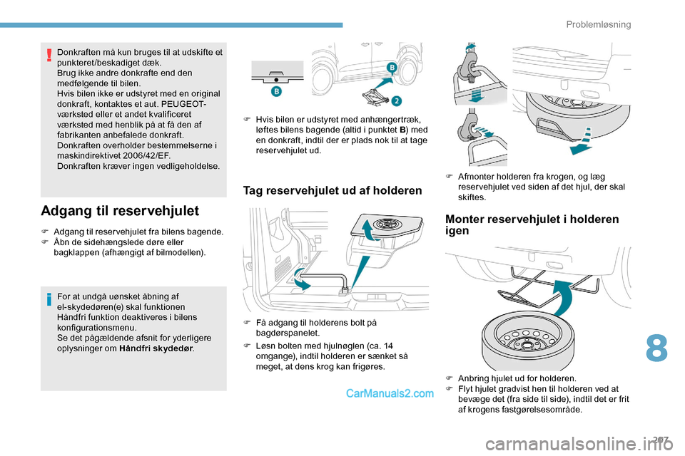 Peugeot Expert 2019  Instruktionsbog (in Danish) 207
Donkraften må kun bruges til at udskifte et 
punkteret/beskadiget dæk.
Brug ikke andre donkrafte end den 
medfølgende til bilen.
Hvis bilen ikke er udstyret med en original 
donkraft, kontaktes