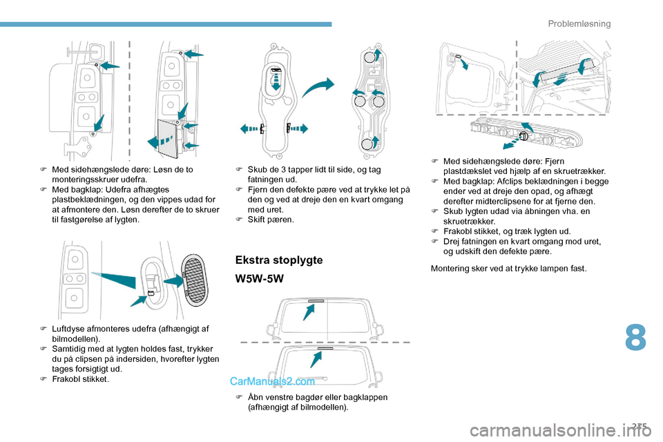 Peugeot Expert 2019  Instruktionsbog (in Danish) 215
F Med sidehængslede døre: Løsn de to monteringsskruer udefra.
F
 
M
 ed bagklap: Udefra afhægtes 
plastbeklædningen, og den vippes udad for 
at afmontere den. Løsn derefter de to skruer 
til