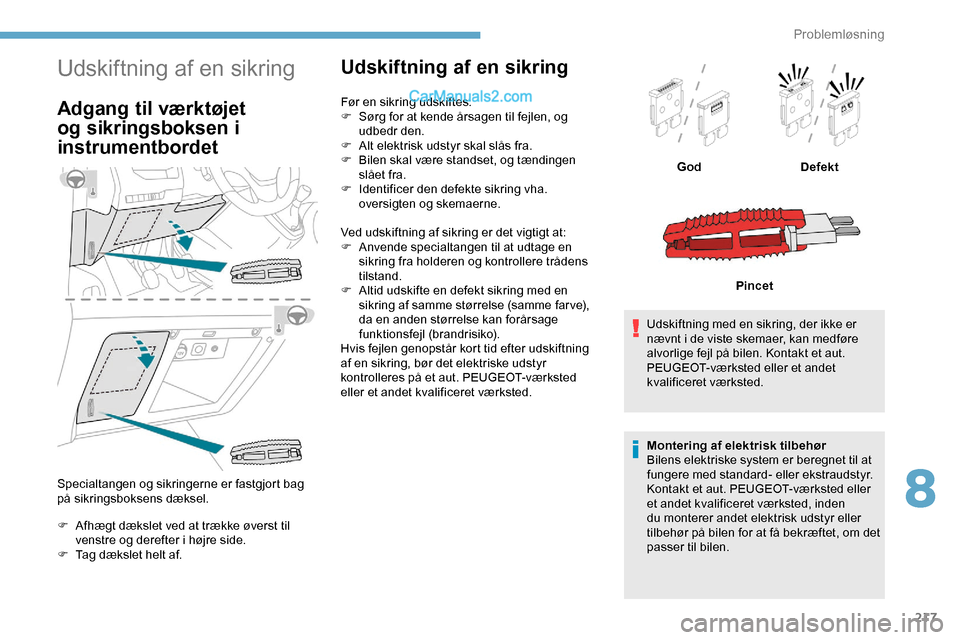Peugeot Expert 2019  Instruktionsbog (in Danish) 217
Udskiftning af en sikring
Adgang til værktøjet 
og sikringsboksen i 
instrumentbordet
Specialtangen og sikringerne er fastgjort bag 
på sikringsboksens dæksel.
F 
A
 fhægt dækslet ved at tr
