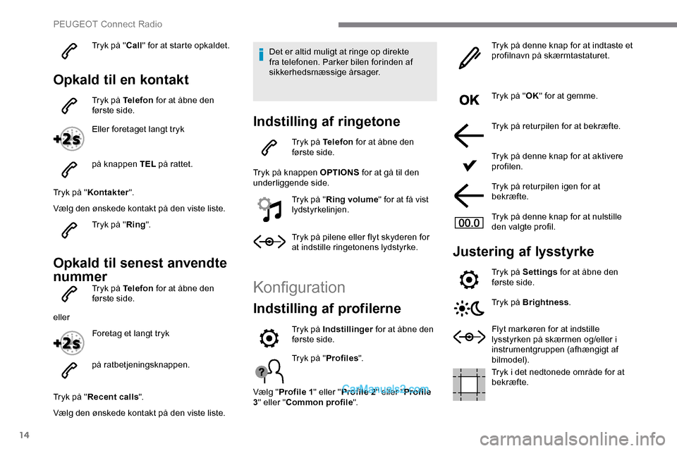 Peugeot Expert 2019  Instruktionsbog (in Danish) 14
Tryk på "Call" for at starte opkaldet.
Opkald til en kontakt
Tryk på Telefon  for at åbne den 
første side.
Eller foretaget langt tryk
på knappen TEL  på rattet.
Tryk på " Kontakter ".
Vælg