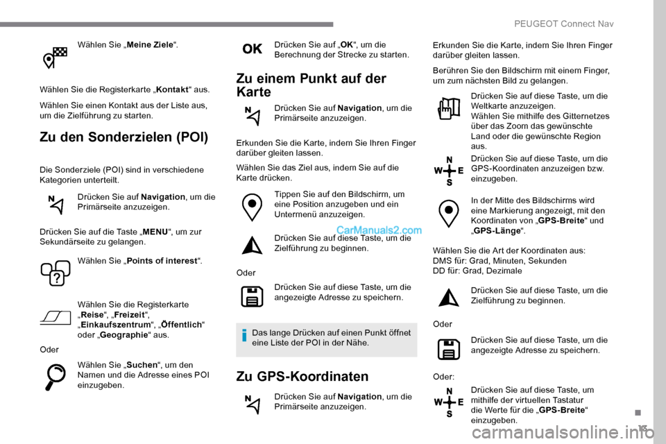 Peugeot Expert 2019 Betriebsanleitung (in German) 13
Wählen Sie „Meine Ziele“.
Wählen Sie die Registerkarte „ Kontakt“ aus.
Wählen Sie einen Kontakt aus der Liste aus,
um die Zielführung zu starten.
Zu den Sonderzielen (POI)
Die Sonderzi Peugeot Expert 2019 Betriebsanleitung (in German) 13
Wählen Sie „Meine Ziele“.
Wählen Sie die Registerkarte „ Kontakt“ aus.
Wählen Sie einen Kontakt aus der Liste aus,
um die Zielführung zu starten.
Zu den Sonderzielen (POI)
Die Sonderzi