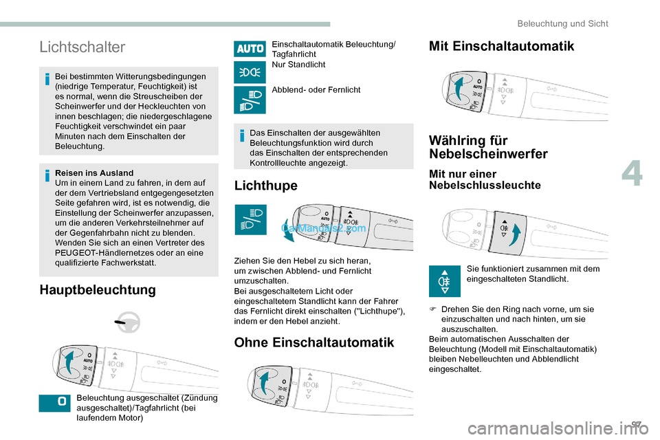Peugeot Expert 2019  Betriebsanleitung (in German) 97
Lichtschalter
Bei bestimmten Witterungsbedingungen 
(niedrige Temperatur, Feuchtigkeit) ist 
es normal, wenn die Streuscheiben der 
Scheinwerfer und der Heckleuchten von 
innen beschlagen; die nied