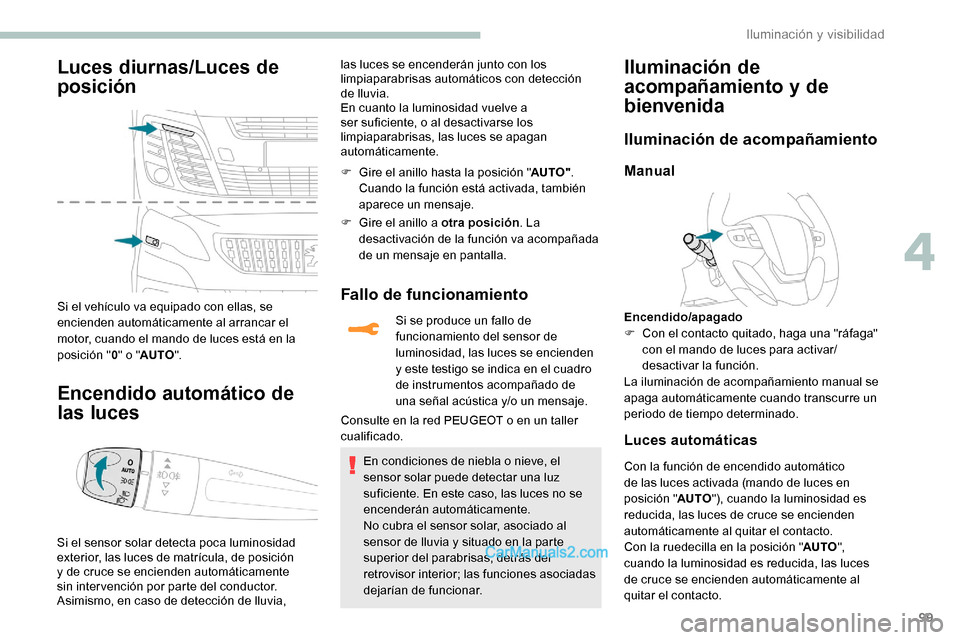 Peugeot Expert 2019  Manual del propietario (in Spanish) 99
Luces diurnas/Luces de 
posición
Si el vehículo va equipado con ellas, se 
encienden automáticamente al arrancar el 
motor, cuando el mando de luces está en la 
posición "0" o " AUTO ".
Encend