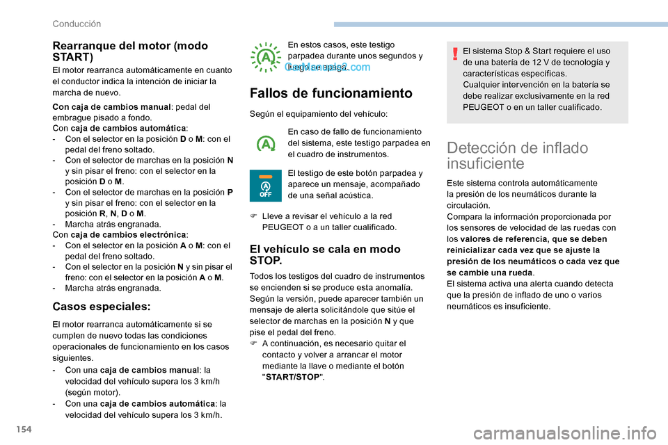 Peugeot Expert 2019  Manual del propietario (in Spanish) 154
Rearranque del motor (modo 
S TA R T )
El motor rearranca automáticamente en cuanto 
el conductor indica la intención de iniciar la 
marcha de nuevo.
Con caja de cambios manual: pedal del 
embra