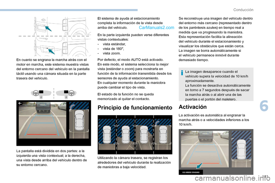 Peugeot Expert 2019  Manual del propietario (in Spanish) 181
En cuanto se engrana la marcha atrás con el 
motor en marcha, este sistema muestra vistas 
del entorno cercano del vehículo en la pantalla 
táctil usando una cámara situada en la parte 
traser