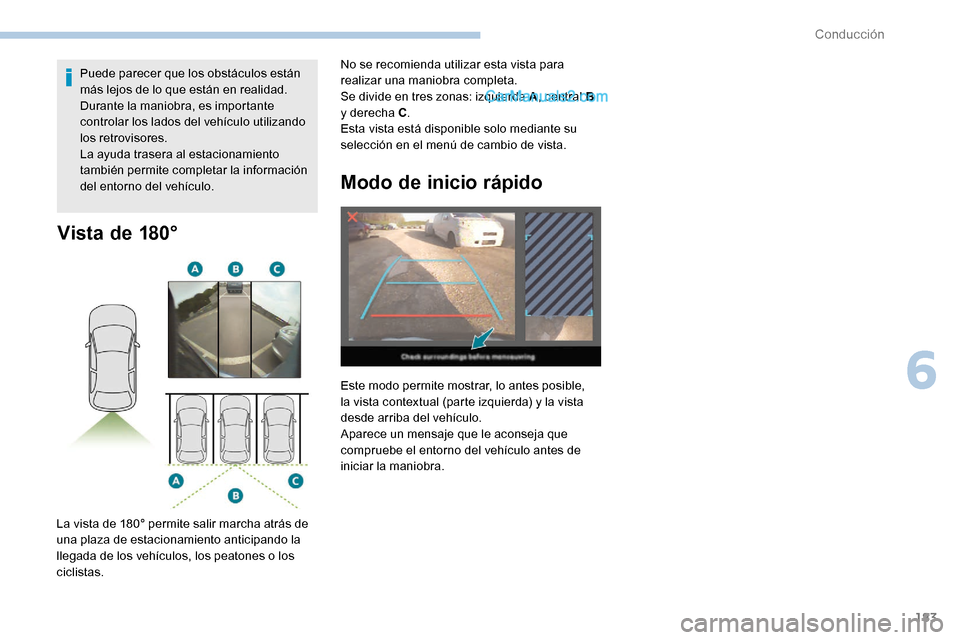 Peugeot Expert 2019  Manual del propietario (in Spanish) 183
Vista de 180°
La vista de 180° permite salir marcha atrás de 
una plaza de estacionamiento anticipando la 
llegada de los vehículos, los peatones o los 
ciclistas.Puede parecer que los obstác