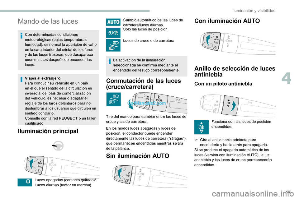 Peugeot Expert 2019  Manual del propietario (in Spanish) 97
Mando de las luces
Con determinadas condiciones 
meteorológicas (bajas temperaturas, 
humedad), es normal la aparición de vaho 
en la cara interior del cristal de los faros 
y de las luces traser