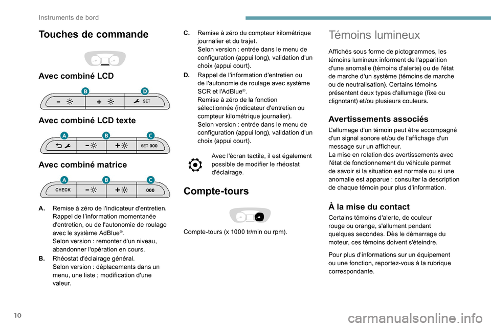 Peugeot Expert 2019  Manuel du propriétaire (in French) 10
Touches de commande
Avec combiné LCD
Avec combiné LCD texte
Avec combiné matrice
C.Remise à zéro du compteur kilométrique 
journalier et du trajet.
Selon version
  : entrée dans le menu de 
