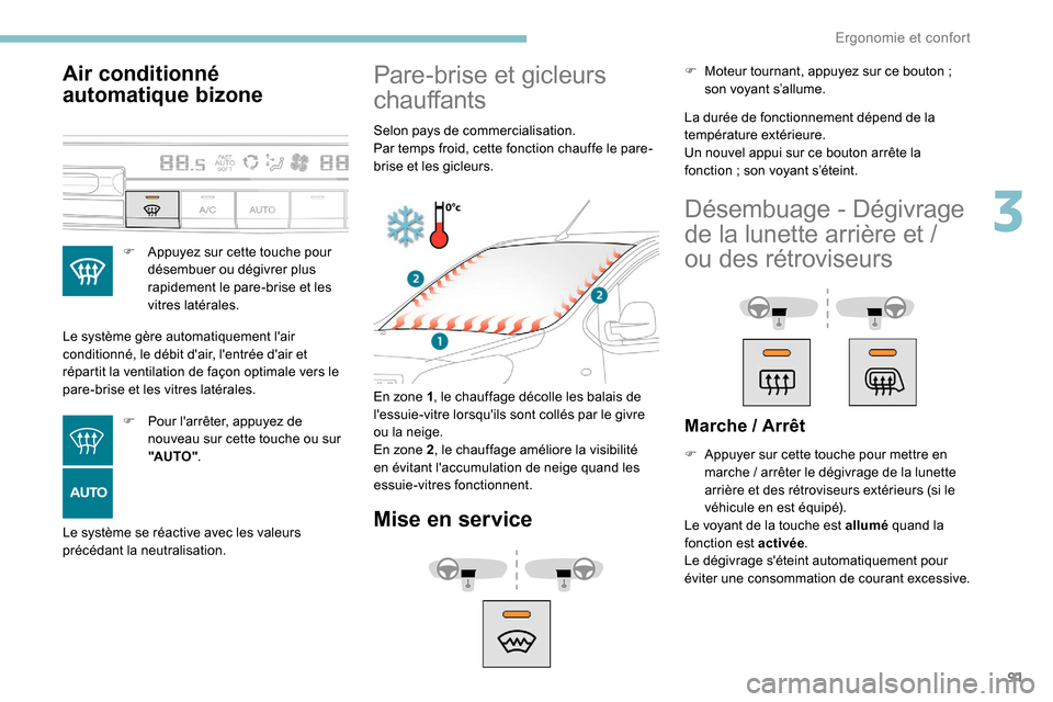 Peugeot Expert 2019  Manuel du propriétaire (in French) 91
Air conditionné 
automatique bizone
F Appuyez sur cette touche pour désembuer ou dégivrer plus 
rapidement le pare-brise et les 
vitres latérales.
Le système gère automatiquement lair 
condi