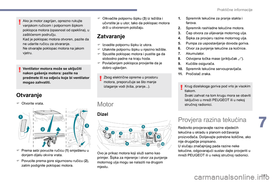 Peugeot Expert 2019  Vodič za korisnike (in Croatian) 191
Ako je motor zagrijan, oprezno rukujte 
vanjskom ručicom i potpornom šipkom 
poklopca motora (opasnost od opeklina), u 
zaštićenom području.
Kad je poklopac motora otvoren, pazite da 
ne udar