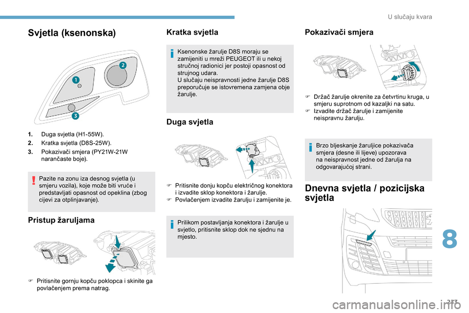 Peugeot Expert 2019  Vodič za korisnike (in Croatian) 213
Svjetla (ksenonska)
1.Duga svjetla (H1-55W).
2. Kratka svjetla (D8S-25W).
3. Pokazivači smjera (PY21W-21W 
narančaste boje).
Pazite na zonu iza desnog svjetla (u 
smjeru vozila), koje može biti