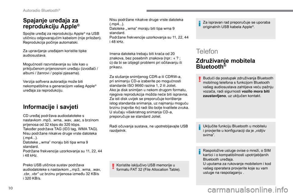 Peugeot Expert 2019  Vodič za korisnike (in Croatian) 10
Spajanje uređaja za 
reprodukciju Apple®
Spojite uređaj za reprodukciju Apple® na USB 
utičnicu odgovarajućim kabelom (nije priložen).
Reprodukcija počinje automatski.
Za upravljanje uređa