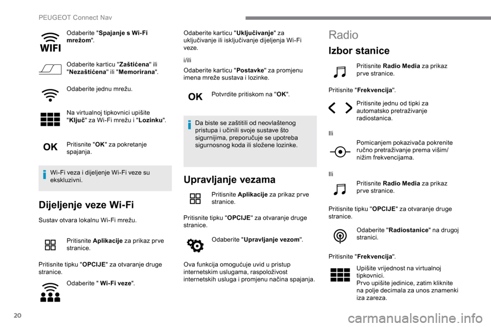 Peugeot Expert 2019  Vodič za korisnike (in Croatian) 20
Odaberite "Spajanje s Wi- Fi 
mrežom ".
Odaberite karticu " Zaštićena" ili 
" Nezaštićena " ili "Memorirana ".
Odaberite jednu mrežu.
Na virtualnoj tipkovnici upišite 
" Ključ " za Wi-Fi mr