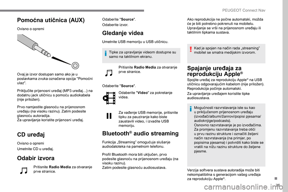 Peugeot Expert 2019  Vodič za korisnike (in Croatian) 23
Pomoćna utičnica (AUX)
Ovisno o opremi
Ovaj je izvor dostupan samo ako je u 
postavkama zvuka označena opcija "Pomoćni 
ula z".
Priključite prijenosni uređaj (MP3 uređaj…) na 
dodatnu jack